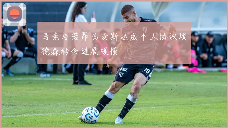 马竞与若昂戈麦斯达成个人协议埃德森转会进展缓慢
