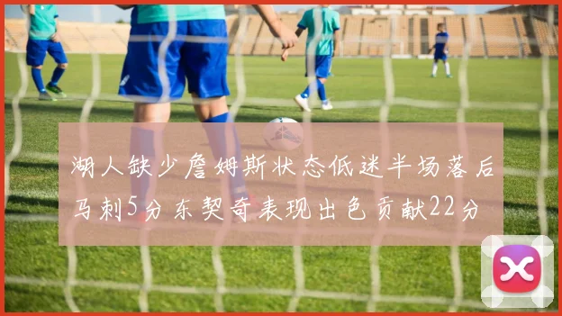 湖人缺少詹姆斯状态低迷半场落后马刺5分东契奇表现出色贡献22分